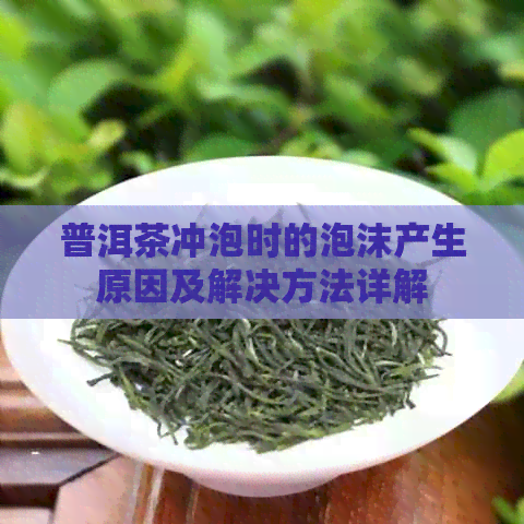 普洱茶冲泡时的泡沫产生原因及解决方法详解