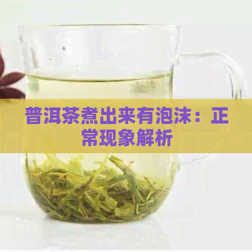 普洱茶煮出来有泡沫：正常现象解析