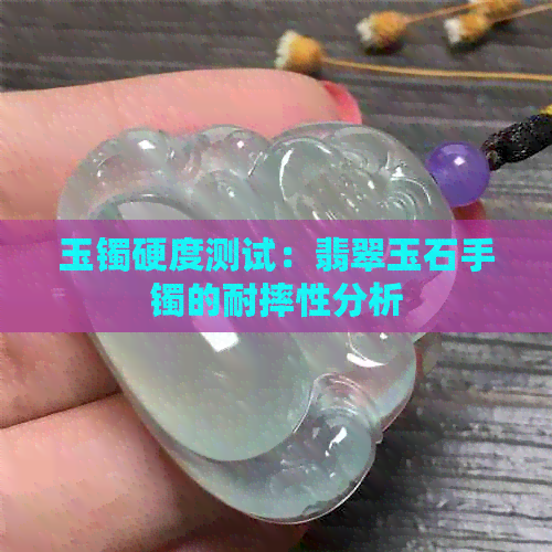 玉镯硬度测试：翡翠玉石手镯的耐摔性分析