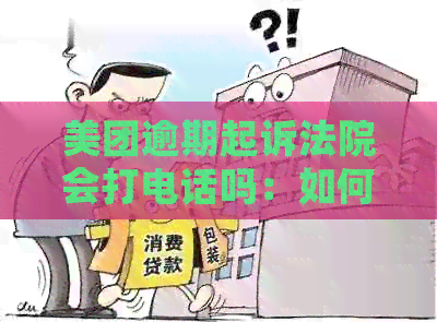 美团逾期起诉法院会打电话吗：如何应对？