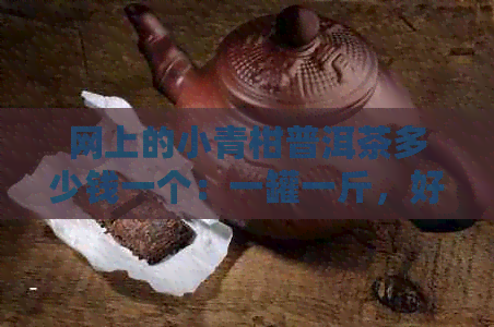 网上的小青柑普洱茶多少钱一个：一罐一斤，好喝的原因是什么？