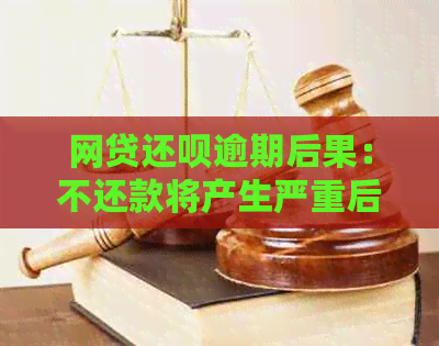 网贷还钱逾期后果：不还款将产生严重后果