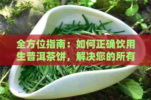 全方位指南：如何正确饮用生普洱茶饼，解决您的所有疑问