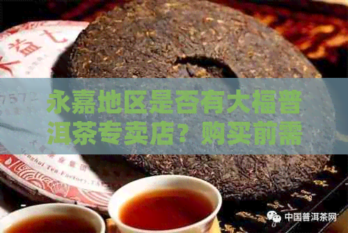 永嘉地区是否有大福普洱茶专卖店？购买前需要注意什么？