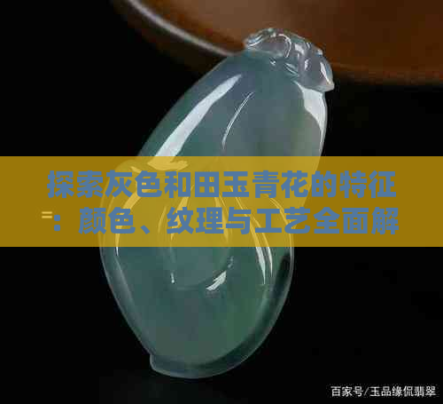 探索灰色和田玉青花的特征：颜色、纹理与工艺全面解析