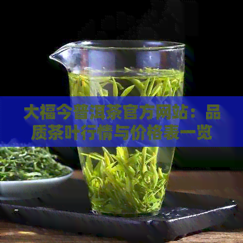 大福今普洱茶官方网站：品质茶叶行情与价格表一览