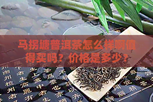 马拐塘普洱茶怎么样啊值得买吗？价格是多少？