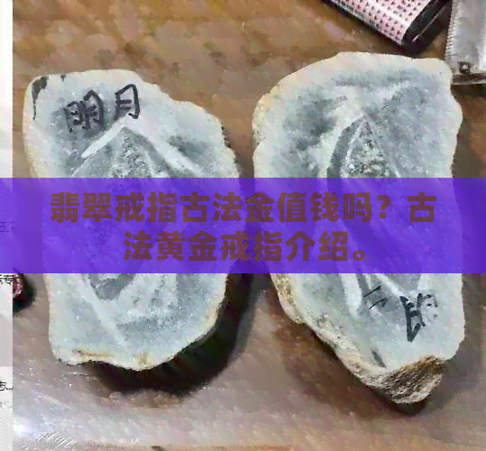 翡翠戒指古法金值钱吗？古法黄金戒指介绍。