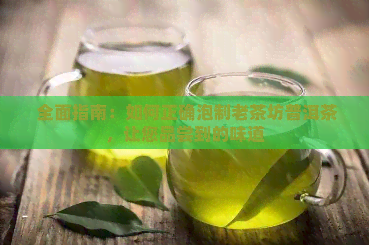  全面指南：如何正确泡制老茶坊普洱茶，让您品尝到的味道