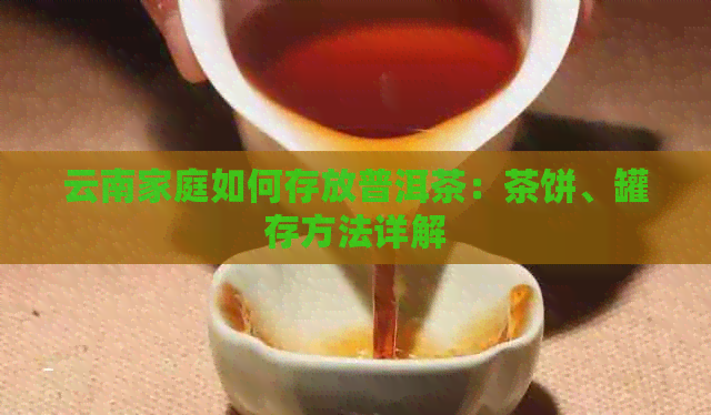 云南家庭如何存放普洱茶：茶饼、罐存方法详解