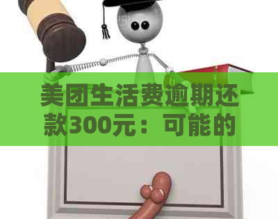 美团生活费逾期还款300元：可能的原因、解决办法及逾期后果一览