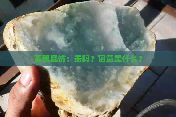 翡翠耳饰：贵吗？寓意是什么？