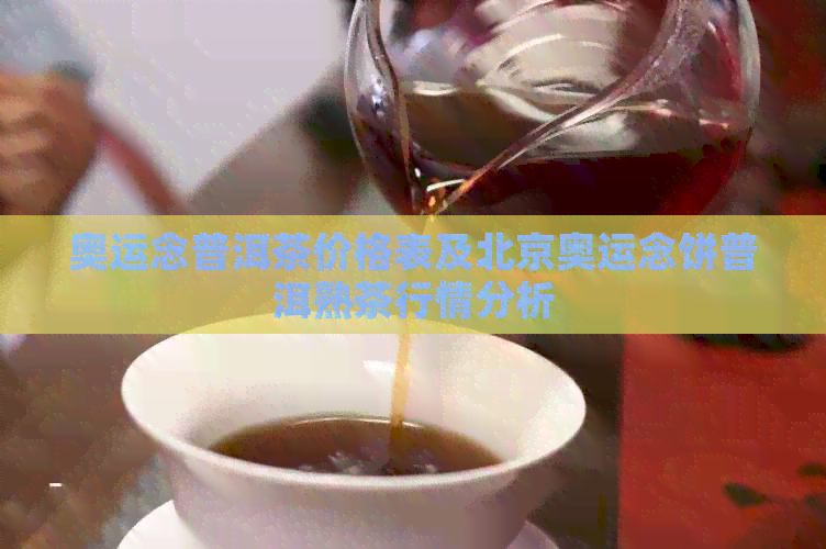 奥运念普洱茶价格表及北京奥运念饼普洱熟茶行情分析