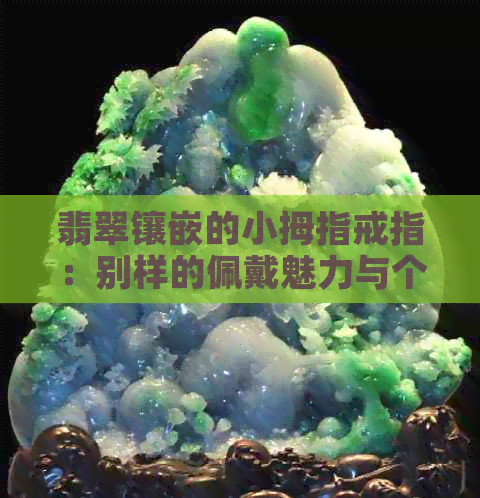 翡翠镶嵌的小拇指戒指：别样的佩戴魅力与个性