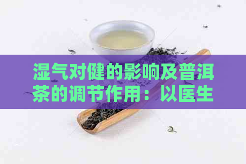 湿气对健的影响及普洱茶的调节作用：以医生的角度解析是否可以喝普洱茶