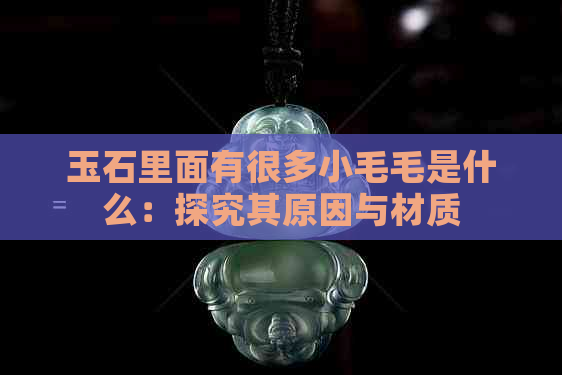 玉石里面有很多小毛毛是什么：探究其原因与材质