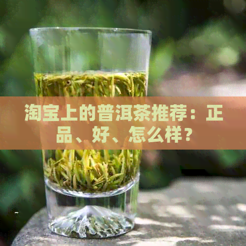 淘宝上的普洱茶推荐：正品、好、怎么样？