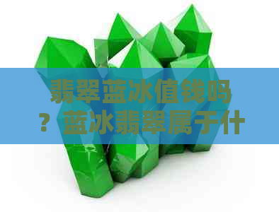 翡翠蓝冰值钱吗？蓝冰翡翠属于什么档次，翡翠蓝冰有什么价值？