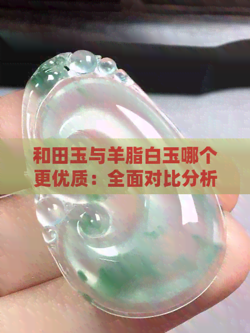 和田玉与羊脂白玉哪个更优质：全面对比分析