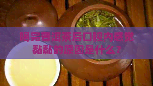 喝完普洱茶后口腔内感觉黏黏的原因是什么？