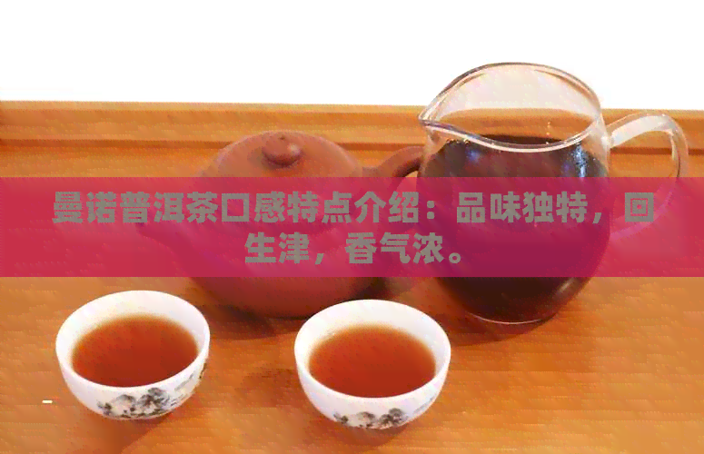 曼诺普洱茶口感特点介绍：品味独特，回生津，香气浓。