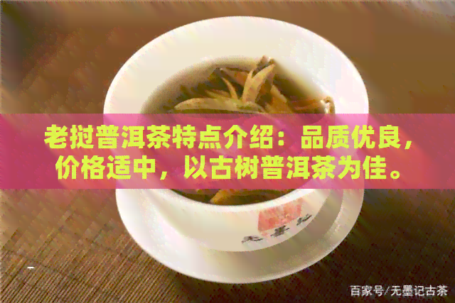 老挝普洱茶特点介绍：品质优良，价格适中，以古树普洱茶为佳。