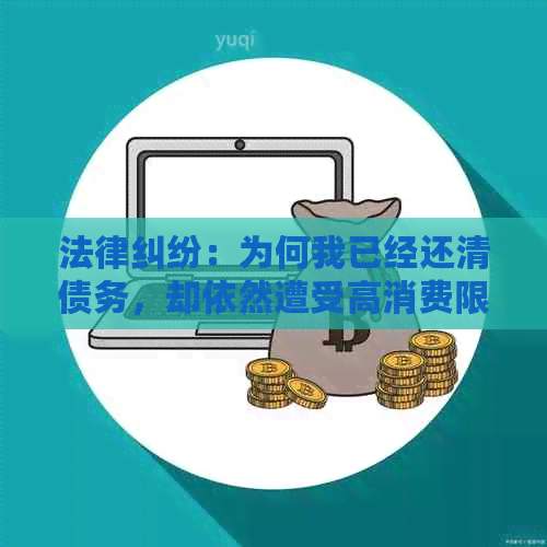 法律纠纷：为何我已经还清债务，却依然遭受高消费限制？