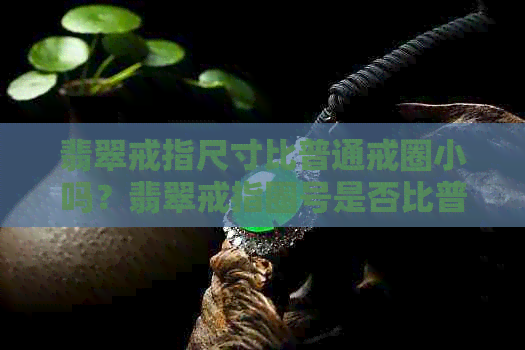 翡翠戒指尺寸比普通戒圈小吗？翡翠戒指圈号是否比普通戒指大一号？