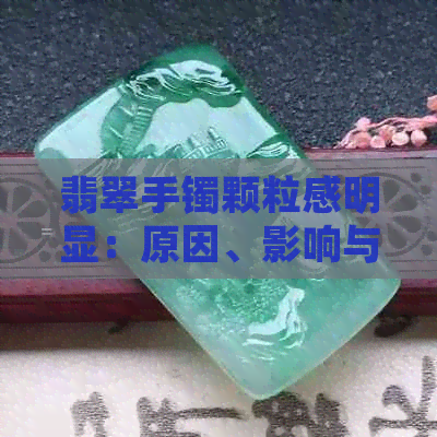 翡翠手镯颗粒感明显：原因、影响与鉴别方法，如何选购优质翡翠手镯？