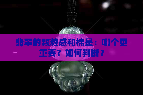 翡翠的颗粒感和棉是：哪个更重要？如何判断？