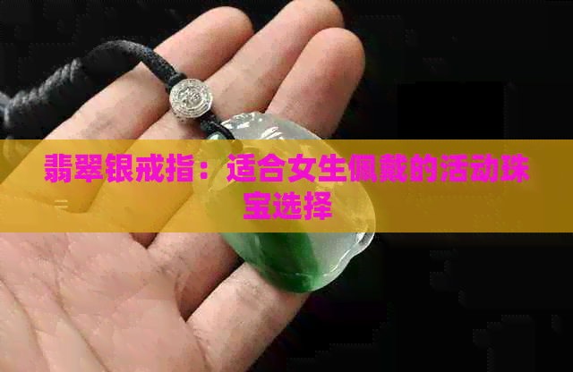 翡翠银戒指：适合女生佩戴的活动珠宝选择