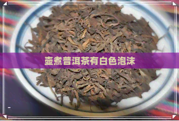 壶煮普洱茶有白色泡沫