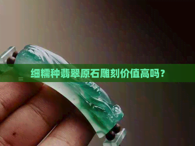 细糯种翡翠原石雕刻价值高吗？