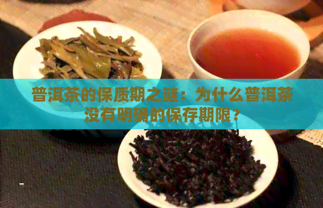 普洱茶的保质期之谜：为什么普洱茶没有明确的保存期限？