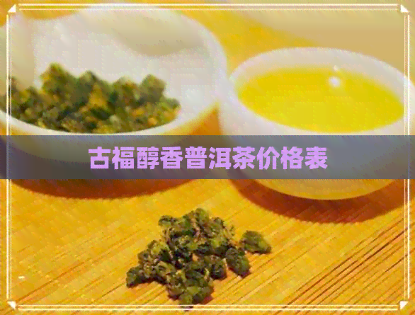 古福醇香普洱茶价格表