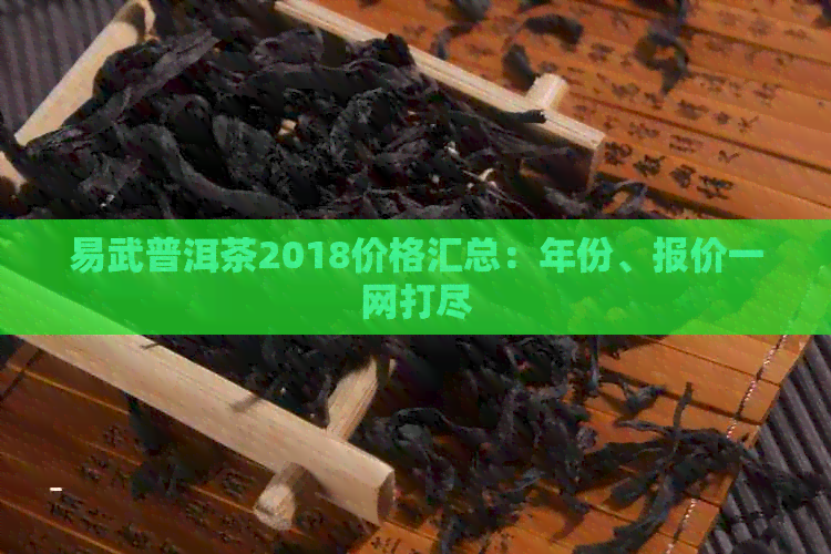 易武普洱茶2018价格汇总：年份、报价一网打尽