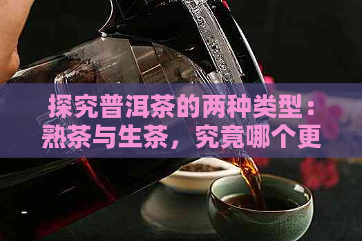 探究普洱茶的两种类型：熟茶与生茶，究竟哪个更胜一筹？
