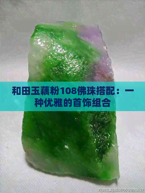 和田玉藕粉108佛珠搭配：一种优雅的首饰组合