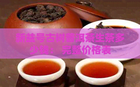 新益号古树普洱茶生茶多少钱： 完整价格表