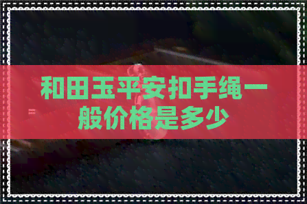 和田玉平安扣手绳一般价格是多少