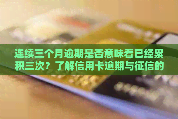 连续三个月逾期是否意味着已经累积三次？了解信用卡逾期与的关联