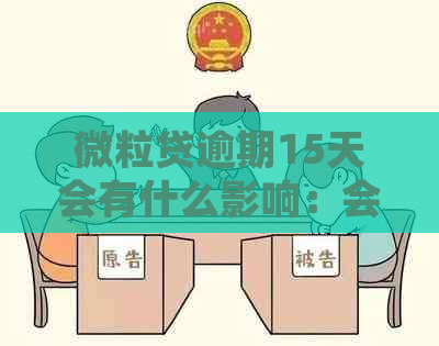 微粒贷逾期15天会有什么影响：会被和可能被法院起诉