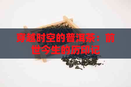 穿越时空的普洱茶：前世今生的历印记