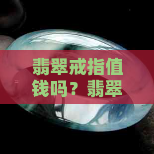 翡翠戒指值钱吗？翡翠戒指价值多少？翡翠戒指是否昂贵？