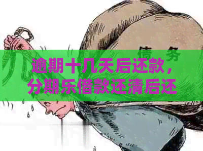 逾期十几天后还款，借款还清后还能继续使用吗？