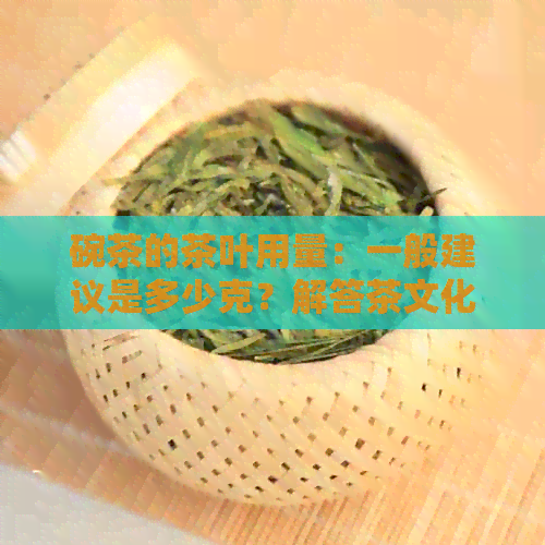 碗茶的茶叶用量：一般建议是多少克？解答茶文化中的常见问题