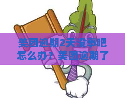 美团逾期2天没事吧怎么办？美团逾期了2天会怎么样？