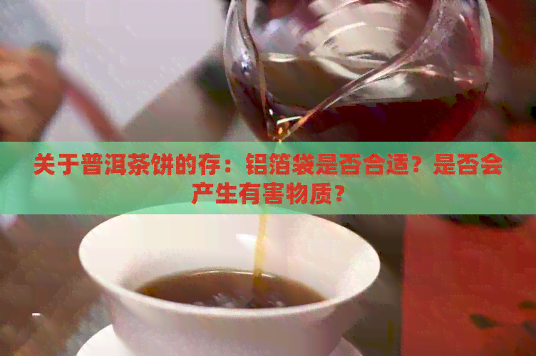 关于普洱茶饼的存：铝箔袋是否合适？是否会产生有害物质？