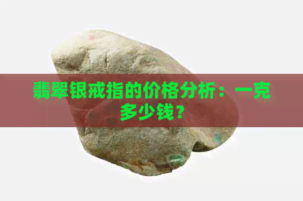 翡翠银戒指的价格分析：一克多少钱？