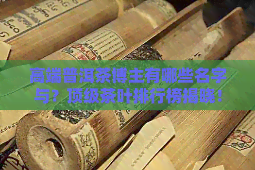 高端普洱茶博主有哪些名字与？顶级茶叶排行榜揭晓！